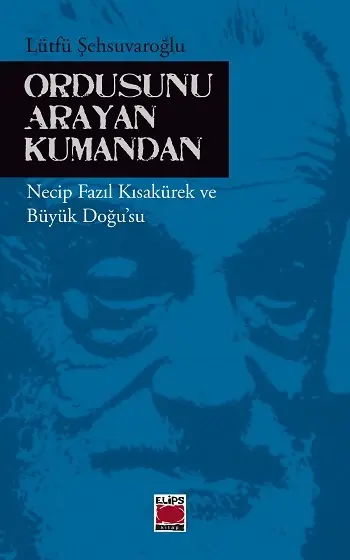 Ordusunu Arayan Kumandan -  Necip Fazıl Kısakürek ve Büyük Doğu’su